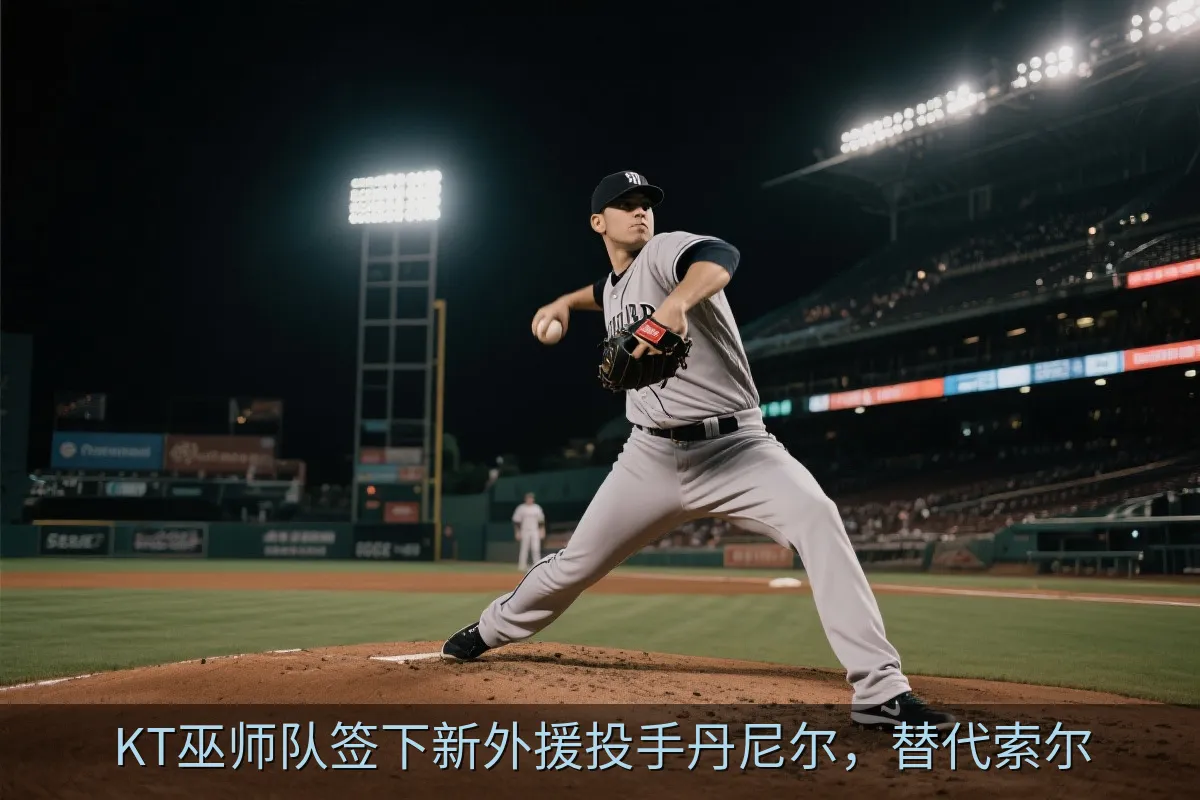 KT巫师队签下新外援投手丹尼尔，替代索尔